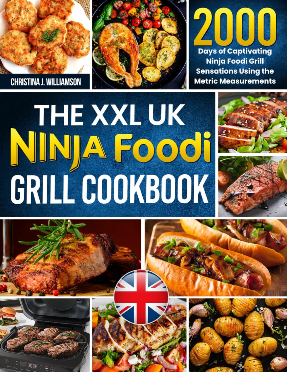 The XXL UK Ninja Foodi Grill Cookbook: 2000 Days of Captivating Ninja Foodi Grill Sensations Using the Metric Measurements and No-Fuss Local Ingredients to Spark Culinary Magic
