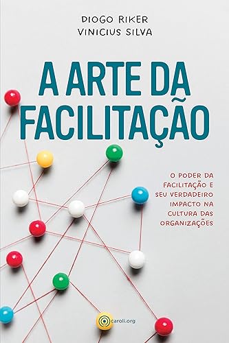 A arte da facilitação: O poder da facilitação e seu verdadeiro impacto na cultura das organizações