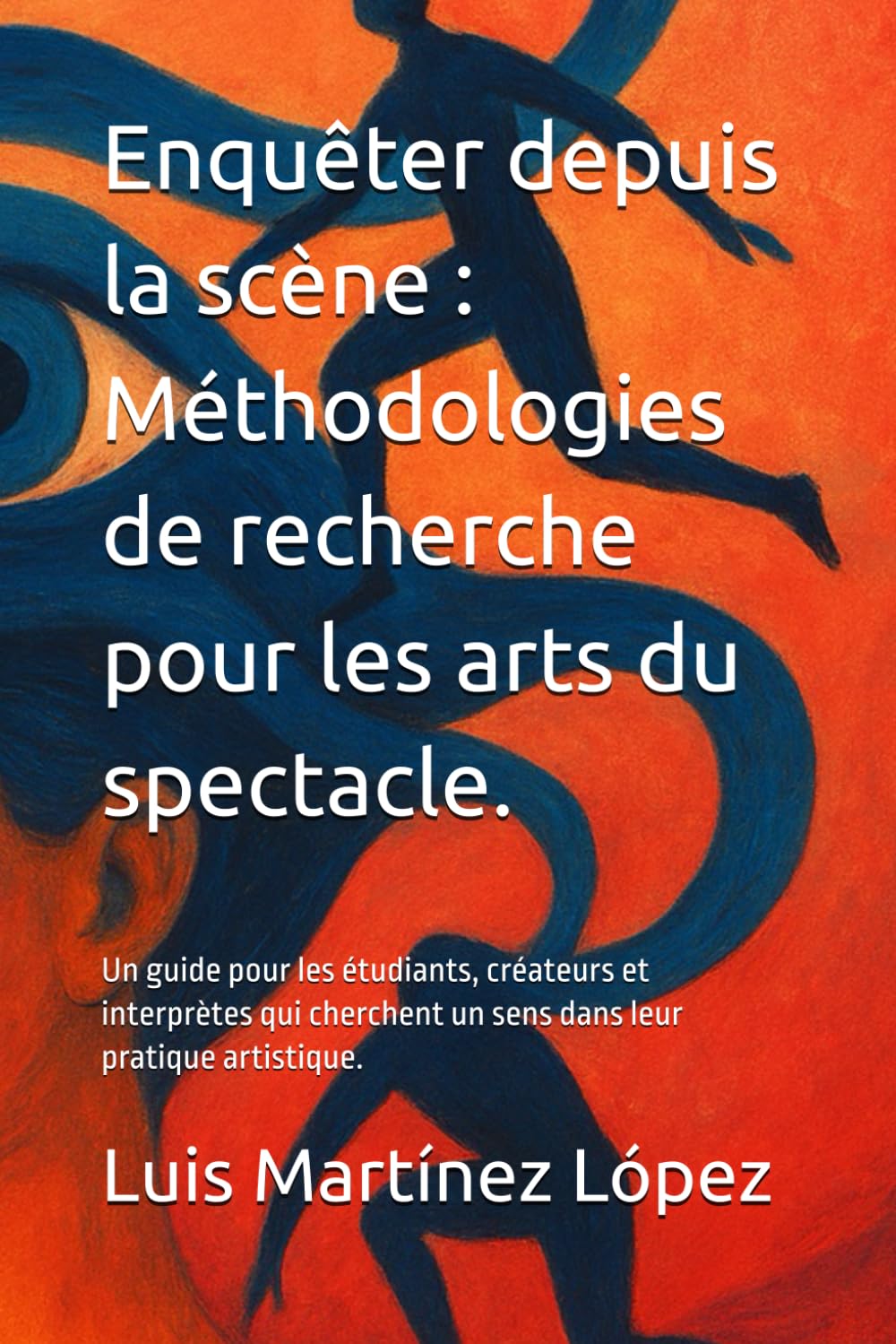 Enquêter depuis la scène : Méthodologies de recherche pour les arts du spectacle.: Un guide pour les étudiants, créateurs et interprètes qui cherchent un sens dans leur pratique artistique.