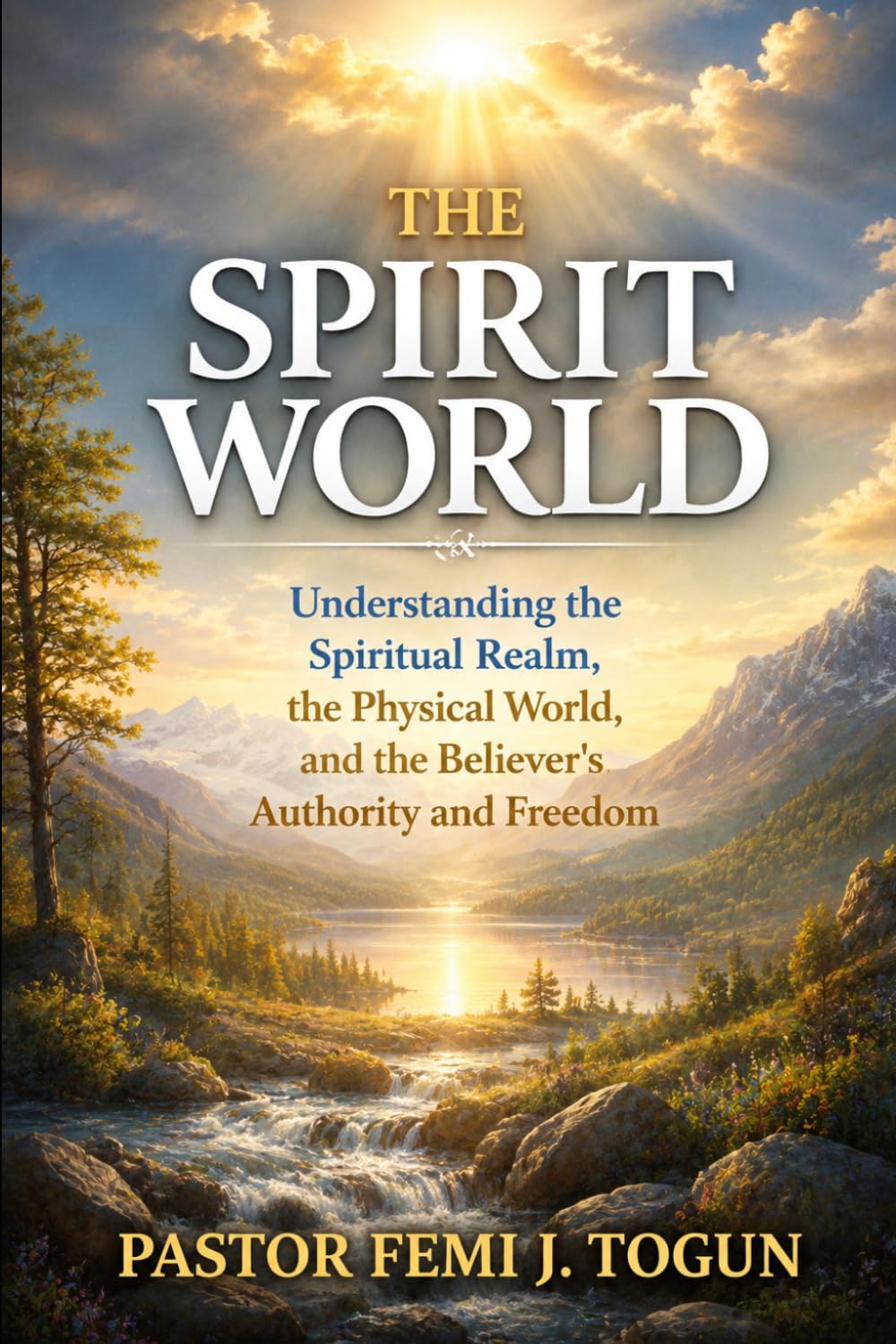 The Spirit World: Understanding the Spiritual Realm, Its Connection to the Physical World, and the Believer’s Authority and Freedom