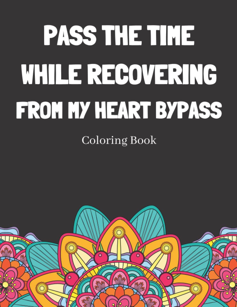 Pass The Time While Recovering From My Heart Bypass Coloring Book: Relaxing Pattern Coloring Book Medical Patients Gift Idea To Help Unwind And De-stress