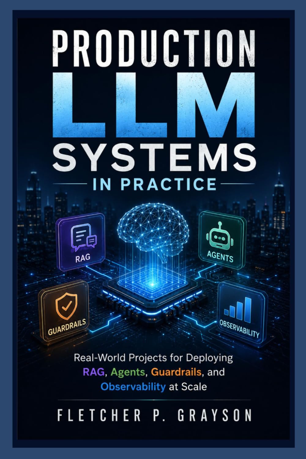 Production LLM Systems in Practice: Real-World Projects for Deploying RAG, Agents, Guardrails, and Observability at Scale