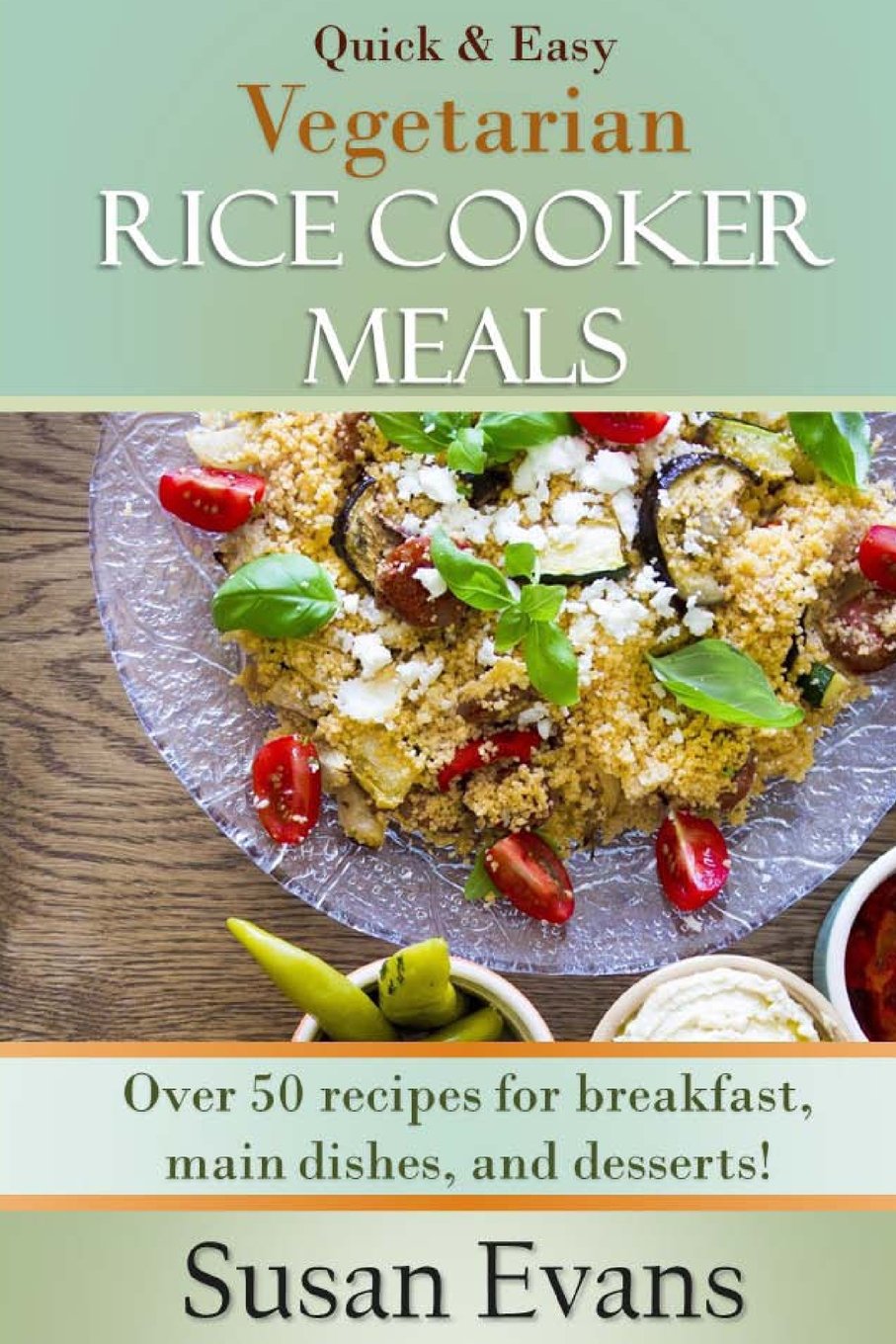 Quick & Easy Vegetarian Rice Cooker Meals: Over 50 recipes for breakfast, main dishes, and desserts