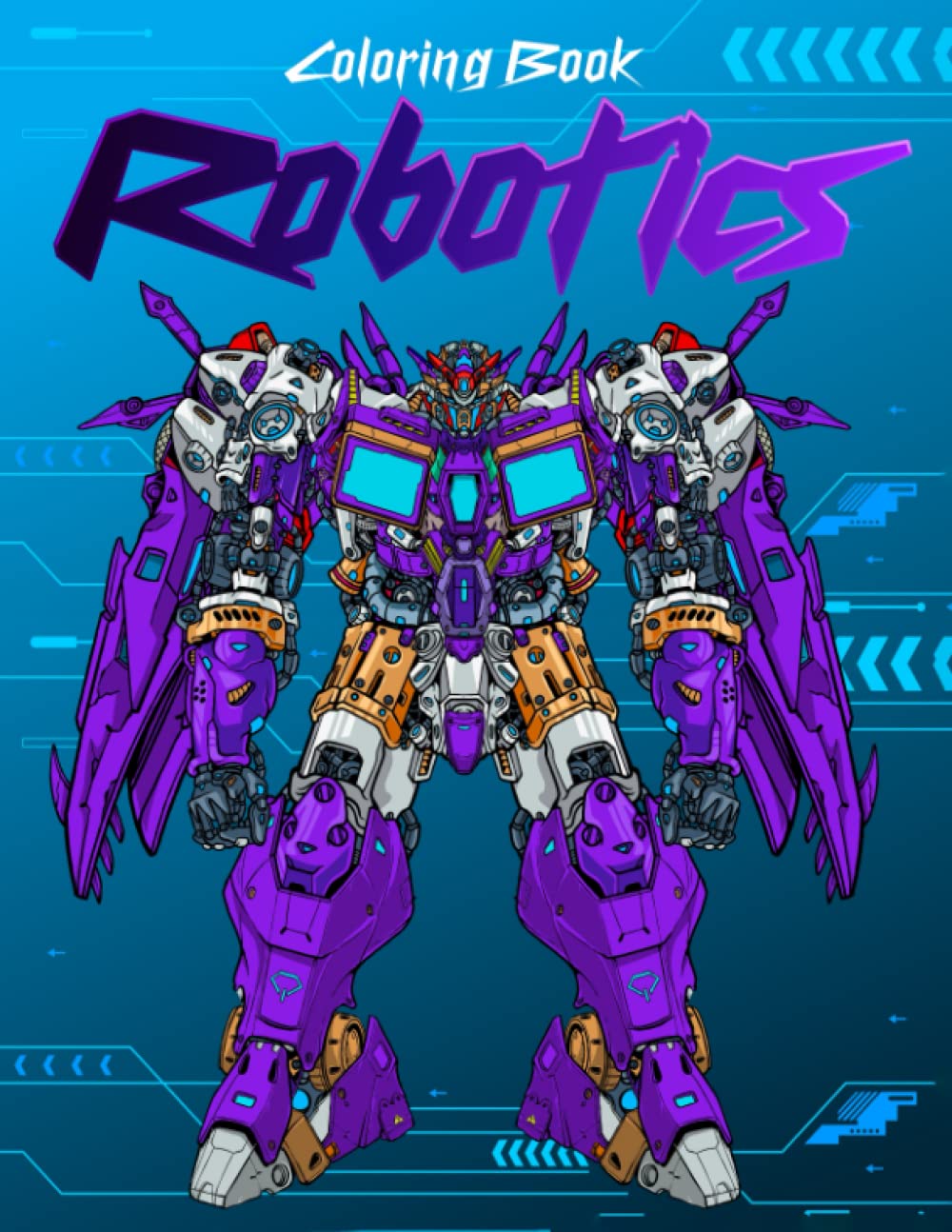 Robotics Coloring Book: Futuristic Coloring Pages With Beautiful Robot Designs For All Ages Stress Relief, Relaxation And Creativity