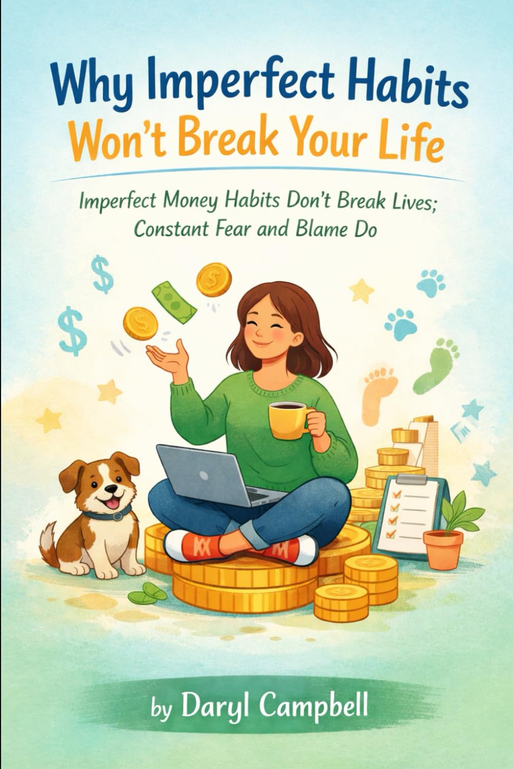 Why Imperfect Habits Wont Break Your Life: Imperfect Money Habits Don't Break Lives; Constant Fear and Blame Do