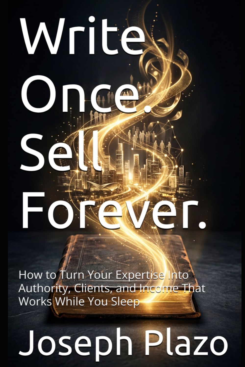 Write Once. Sell Forever.: How to Turn Your Expertise Into Authority, Clients, and Income That Works While You Sleep