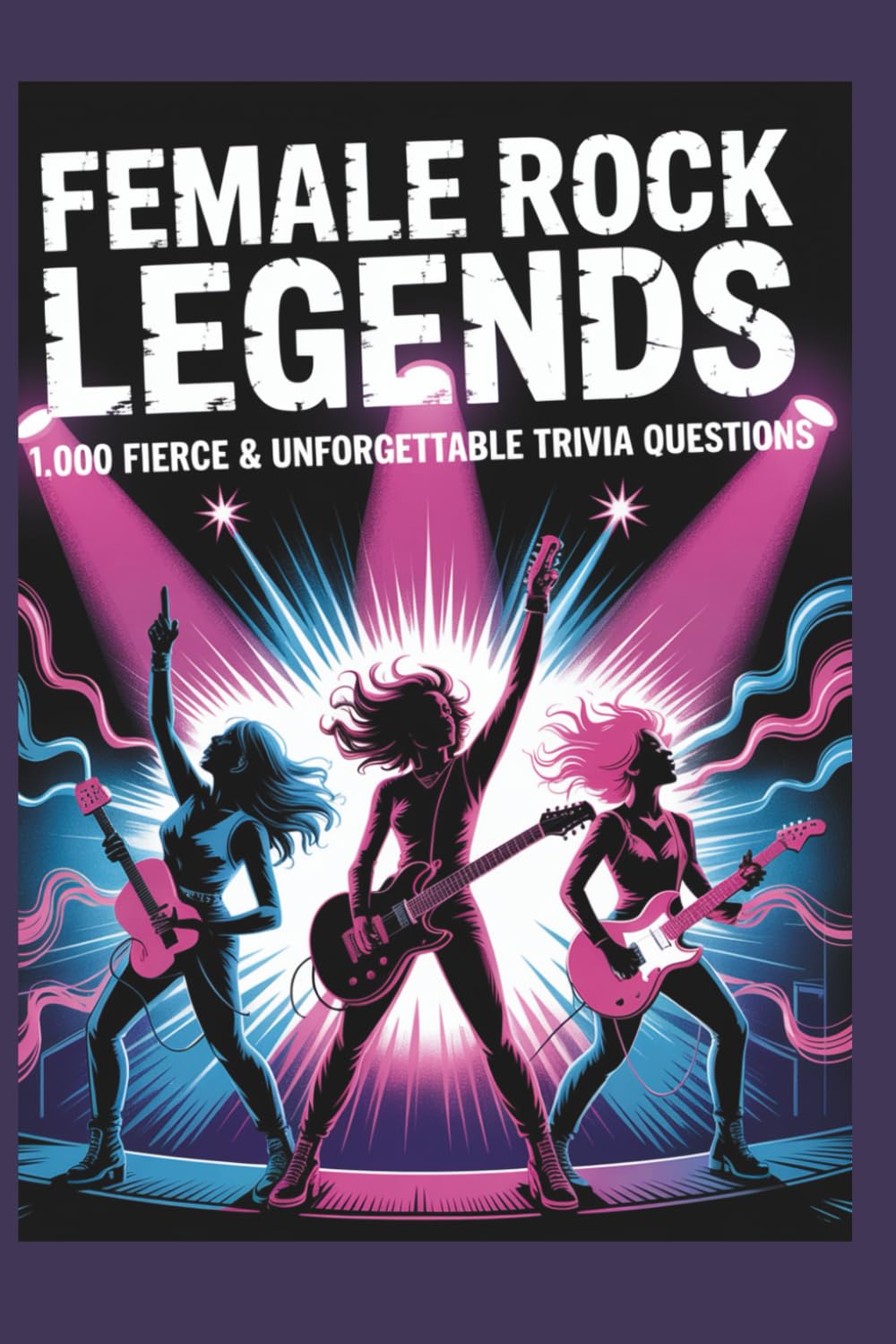 Female Rock Legends: 1,000 Fierce & Unforgettable Trivia Questions: A Powerhouse Collection Celebrating the Women Who Shaped Rock Music Through Rebellion, Talent & Iconic Sound