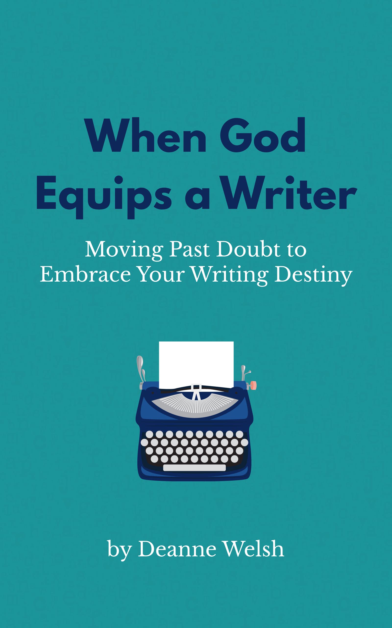 When God Equips a Writer: Moving Past Doubt to Embrace Your Writing Destiny (Writing with God Book 2)