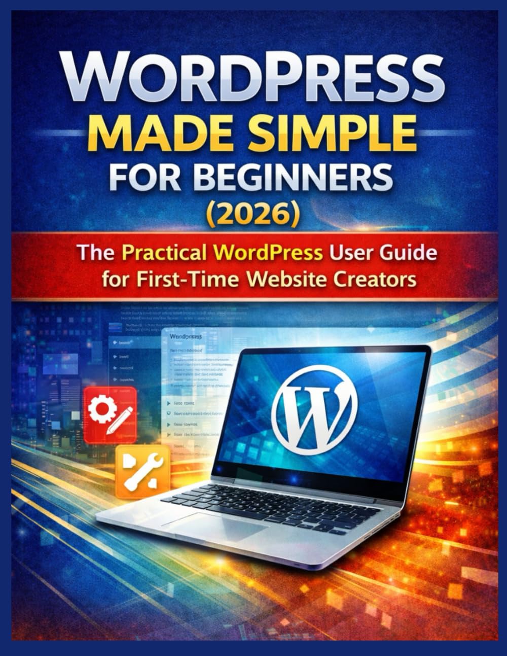 WORDPRESS MADE SIMPLE FOR BEGINNERS (2026): The Practical WordPress User Guide for First-Time Website Creators