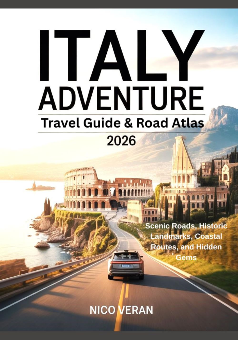 ITALY ADVENTURE TRAVEL GUIDE & ROAD ATLAS 2026: Scenic Roads, Historic Landmarks, Coastal Routes, and Hidden Gems