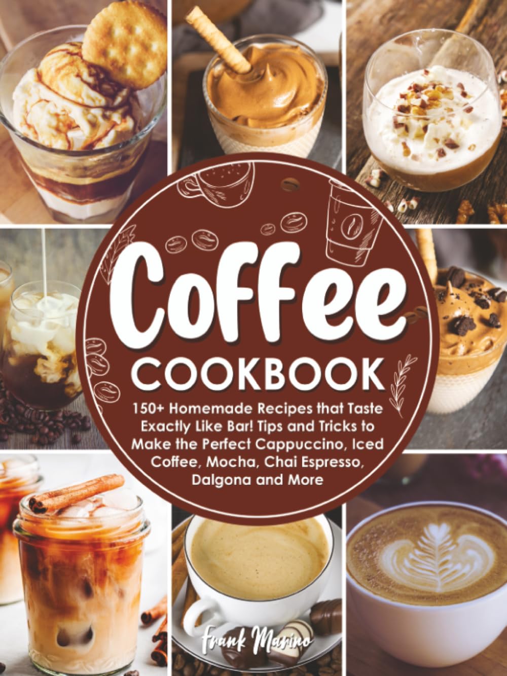 Coffee Cookbook: 150+ Homemade Recipes that Taste Exactly Like Bar! Tips and Tricks to Make the Perfect Cappuccino, Iced Coffee, Mocha, Chai Espresso, Dalgona and More