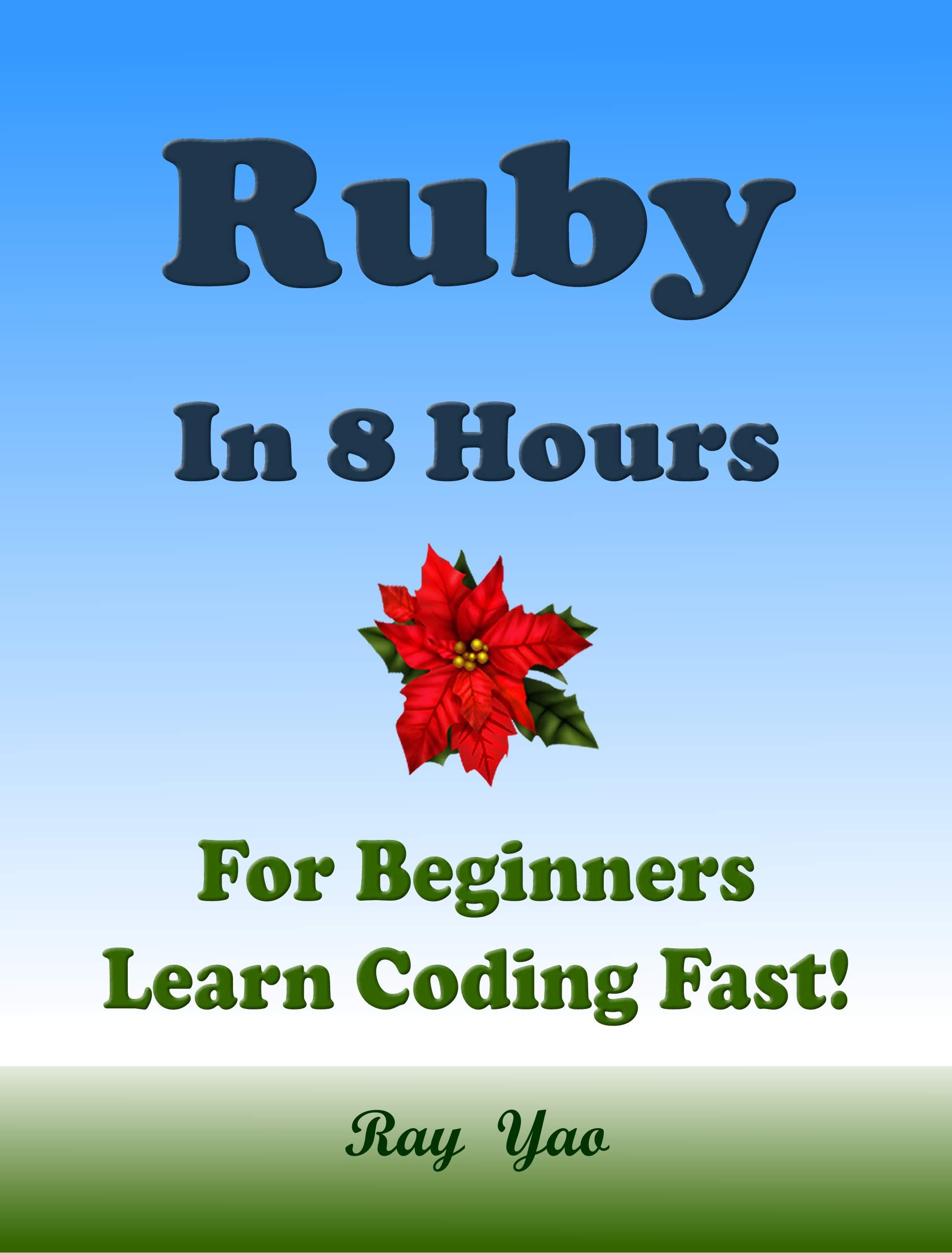 RUBY: Programming Language. In 8 Hours, For Beginners, Learn Coding Fast! Ruby Crash Course, Ruby Quick Start Guide, A Tutorial Book With Tests And Answers In Easy Steps! An Ultimate Beginner's Guide