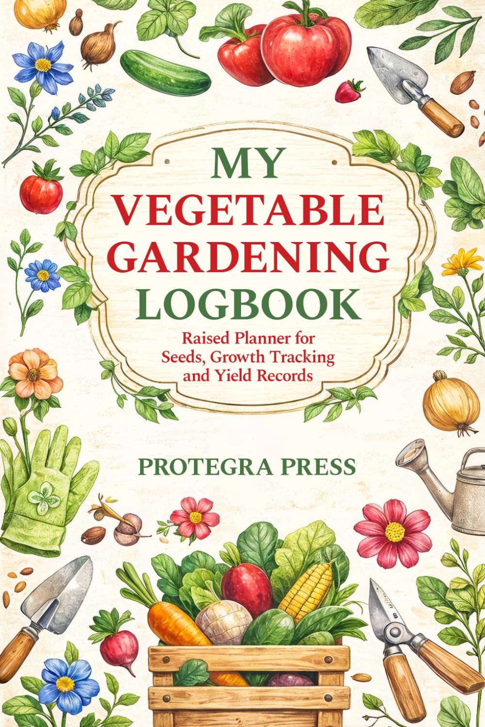 MY VEGETABLE GARDENING LOGBOOK: Raised Planner for Seeds, Growth Tracking and Yield Records