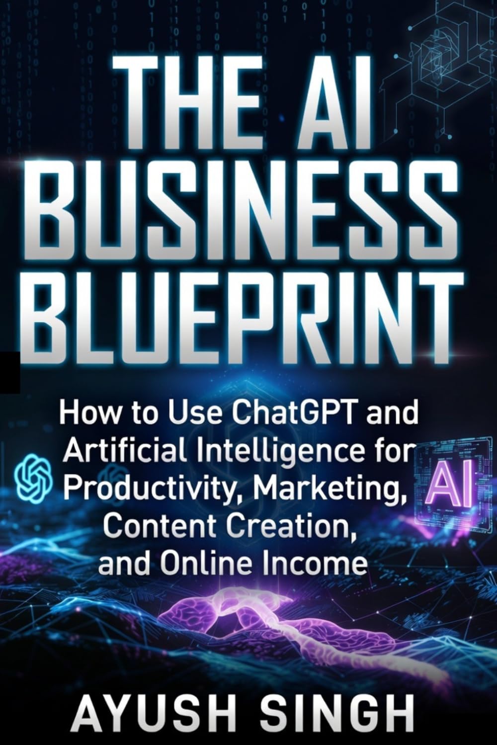 The AI Business Blueprint: How to Use ChatGPT and Artificial Intelligence for Productivity, Marketing, Content Creation, and Online Income