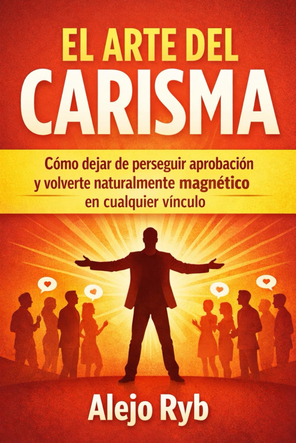 EL ARTE DEL CARISMA: Cómo dejar de perseguir aprobación y volverte naturalmente magnético en cualquier vínculo