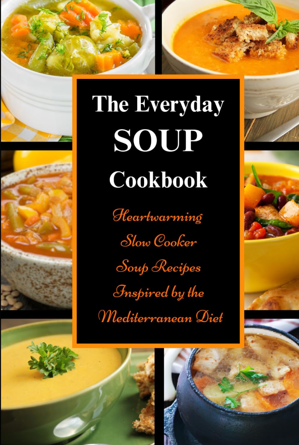 The Everyday Soup Cookbook: Heartwarming Slow Cooker Soup Recipes Inspired by the Mediterranean Diet: Healthy Recipes for Weight Loss (Souping and Soup Diet for Weight Loss)