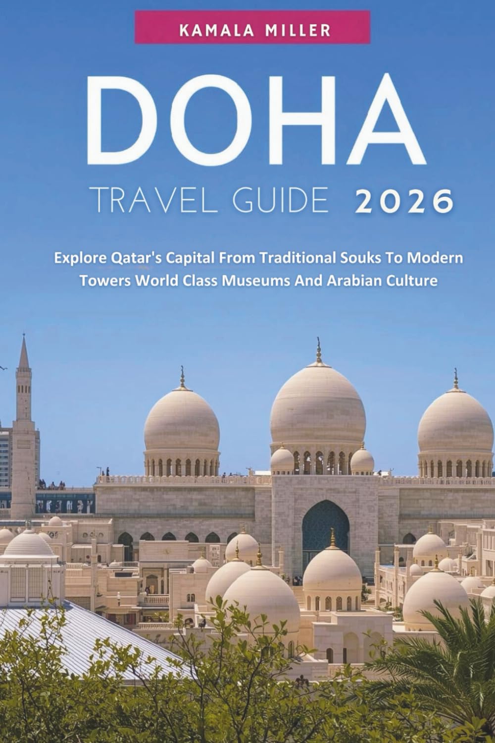 Doha Travel Guide 2026: Explore Qatar's Capital From Traditional Souks To Modern Towers World Class Museums And Arabian Culture