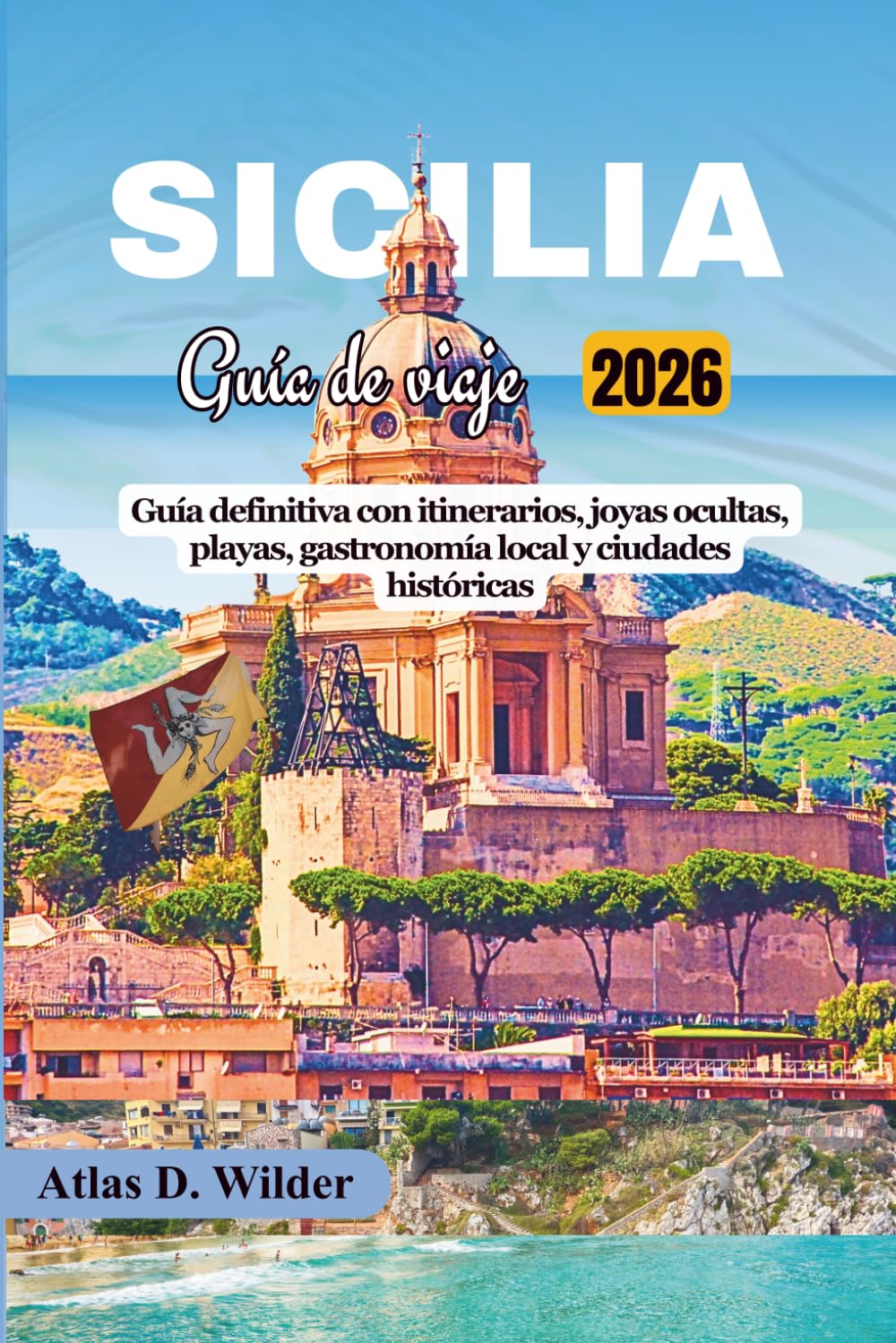 SICILIA GUÍA DE VIAJE 2026: Guía definitiva con itinerarios, joyas ocultas, playas, gastronomía local y ciudades históricas