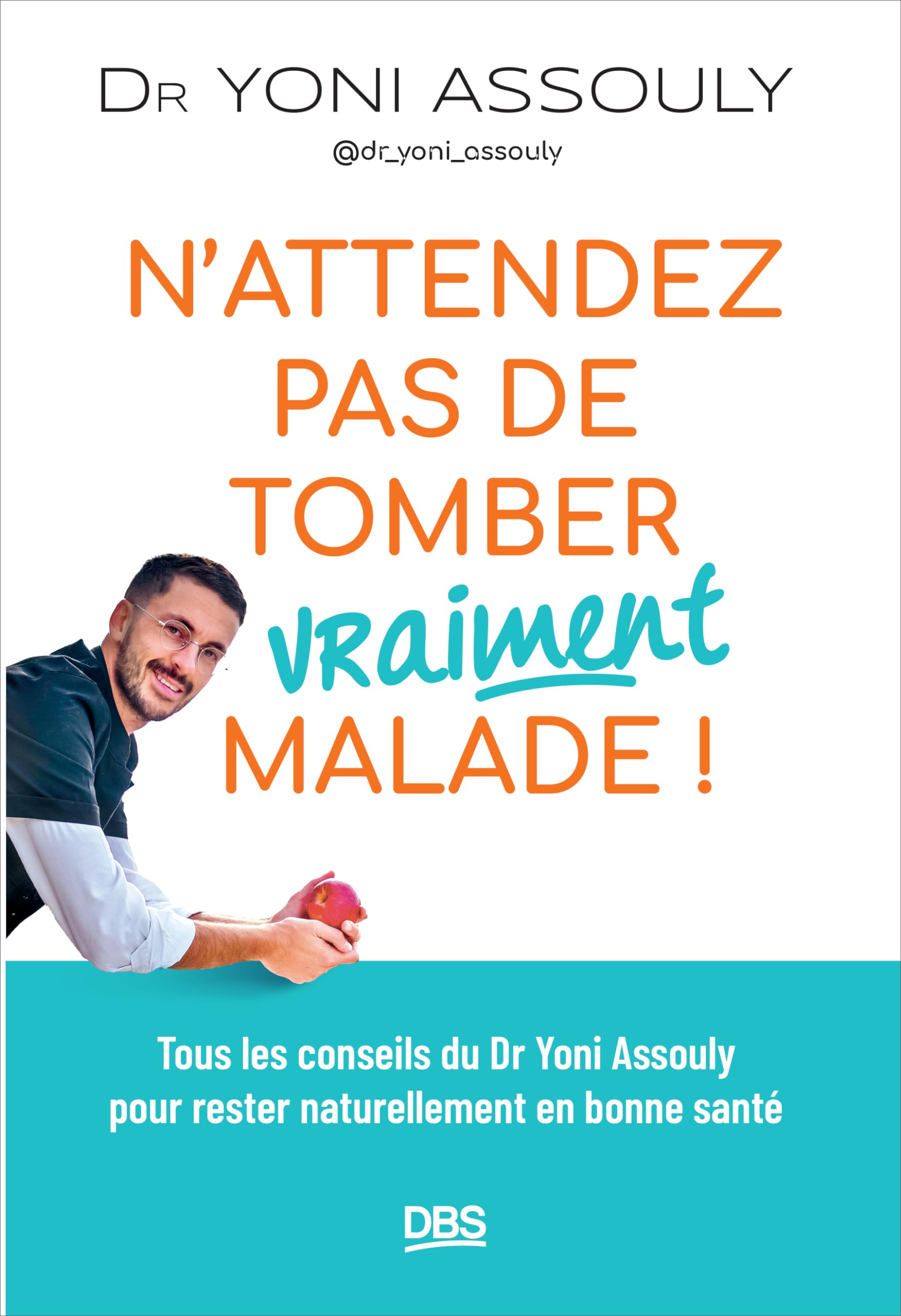 N’attendez pas de tomber (vraiment) malade !: Tous les conseils du Dr Yoni Assouly (@dr_yoni_assouly) pour rester naturellement en bonne santé