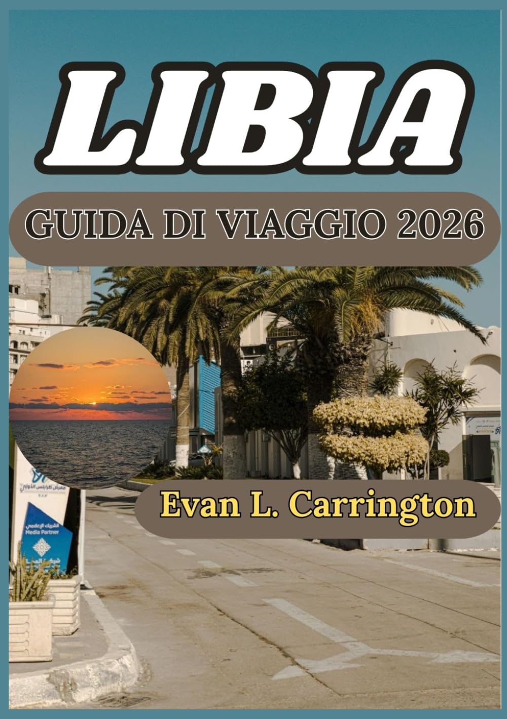 LIBIA GUIDA DI VIAGGIO 2026: Comprendere la storia, le città, la cultura e le realtà contemporanee della Libia (Collezione di viaggi nel mondo di Evan L. Carrington)