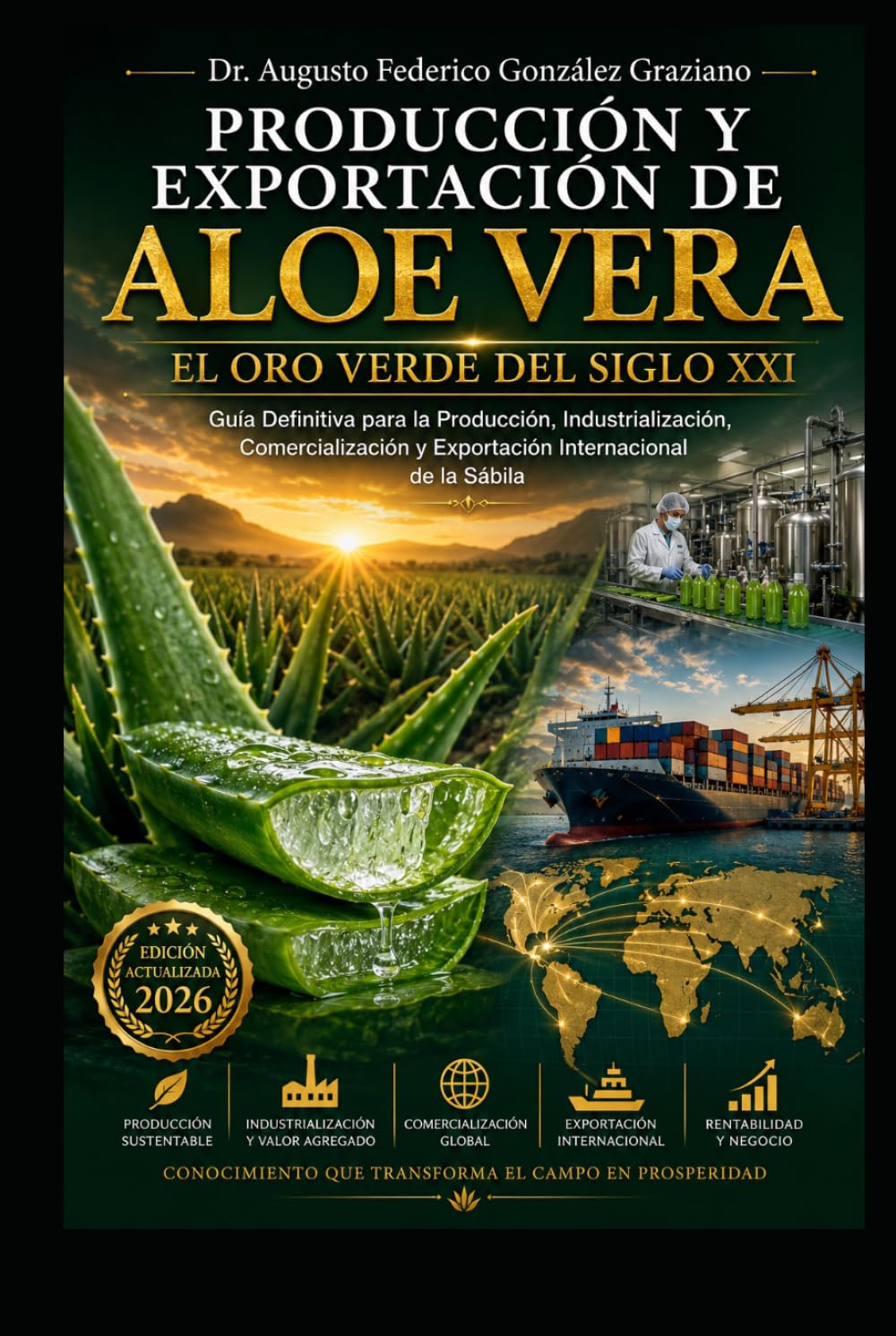 PRODUCCIÓN Y EXPORTACIÓN DE Aloe Vera: El Oro Verde del Siglo XXI: Guía Definitiva para la Producción, Industrialización, Comercialización y Exportación Internacional de la Sábila
