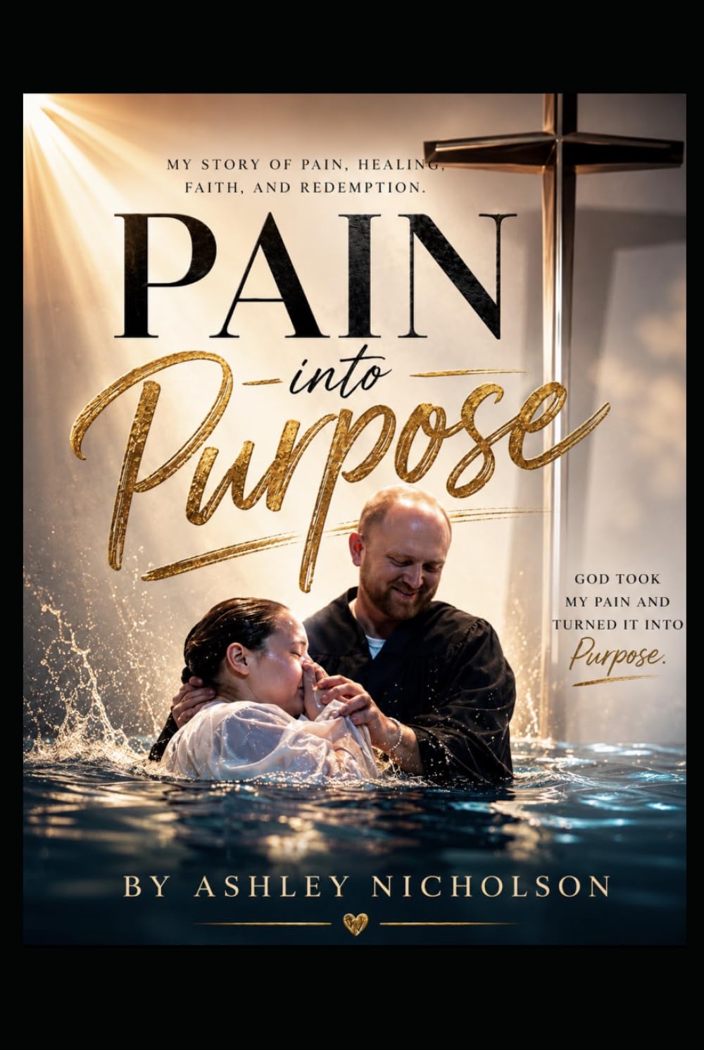 Pain into Purpose: A True story of faith, Healing, and Hope