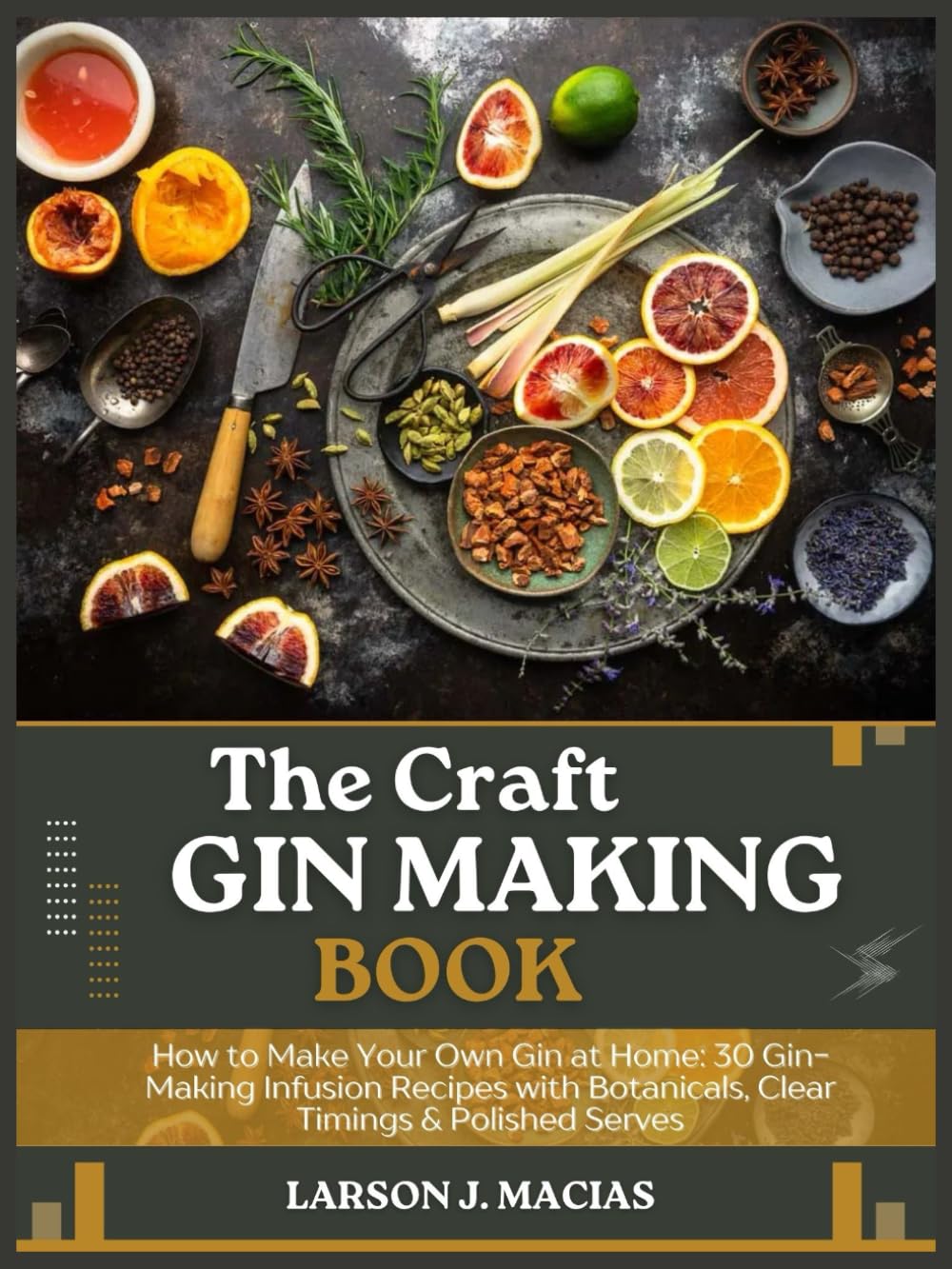 THE CRAFT GIN MAKING BOOK: How to Make Your Own Gin at Home: 30 Gin-Making Infusion Recipes with Botanicals, Clear Timings & Polished Serves