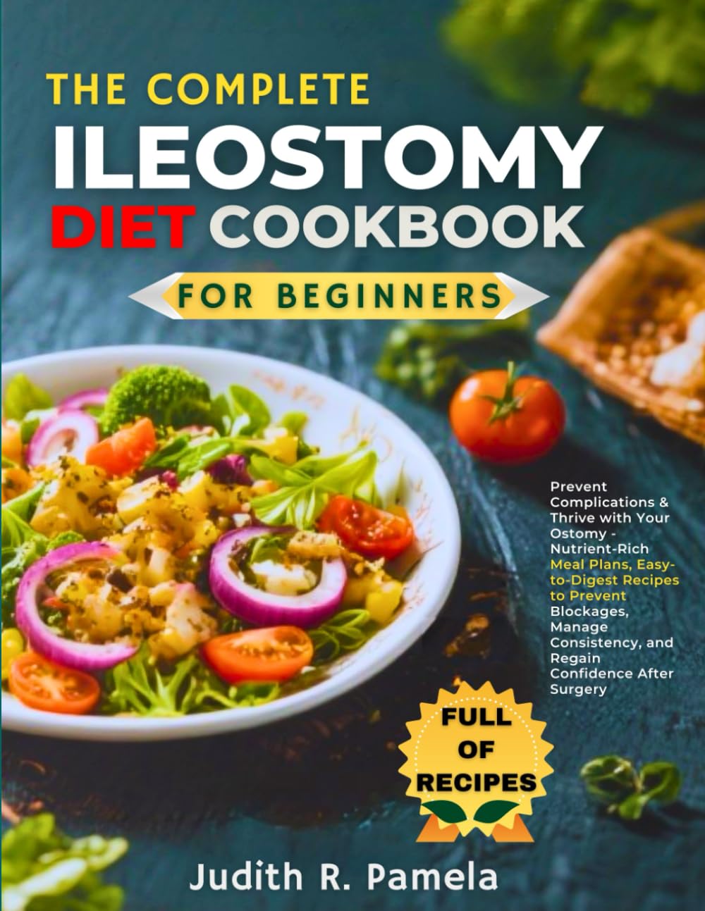 THE COMPLETE ILEOSTOMY DIET COOKBOOK FOR BEGINNERS: Prevent Complications & Thrive with Your Ostomy - Nutrient-Rich Meal Plans, Easy-to-Digest Recipes ... and Regain Confidence After Surgery