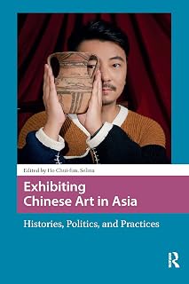 Exhibiting Chinese Art in Asia: Histories, Politics and Practices (Asian Visual Cultures)