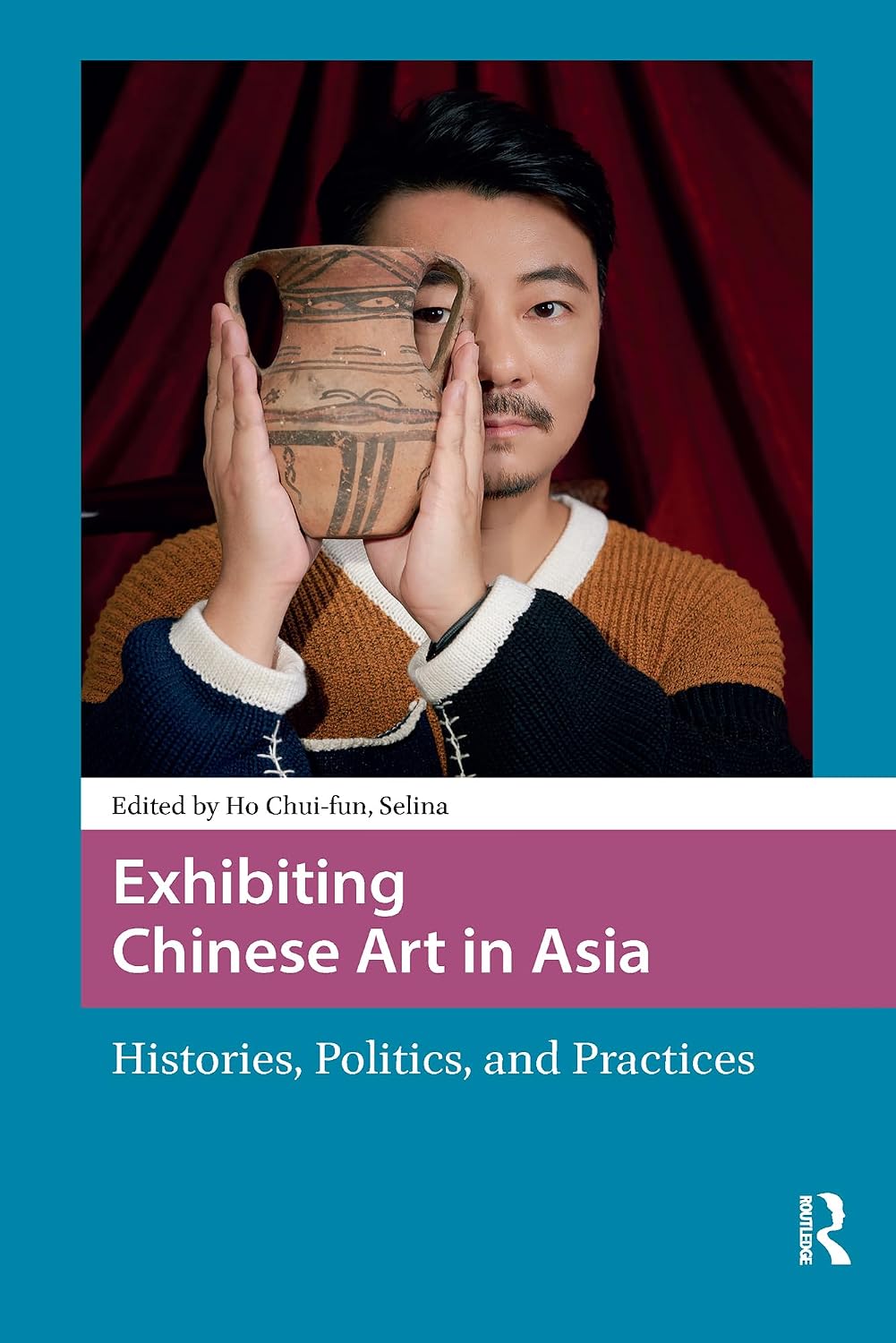 Exhibiting Chinese Art in Asia: Histories, Politics and Practices (Asian Visual Cultures)