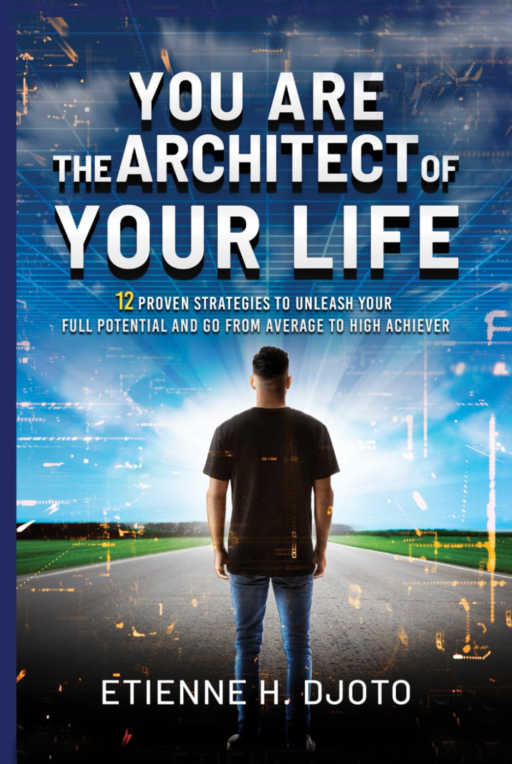 You Are The Architect Of Your Life: 12 Proven Strategies to Unleash Your Full Potential and Go from Average to High Achiever