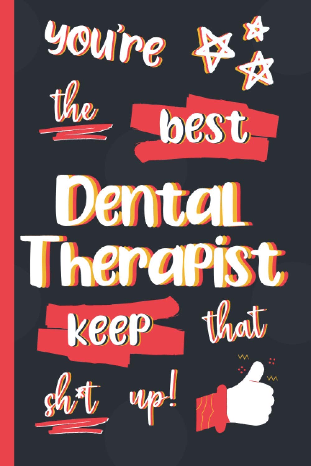 You're The Best Dental Therapist Keep That Sh*t Up!: Gifts for Dental Therapists: Personalised Notebook or Journal: Blank Lined Paperback Book