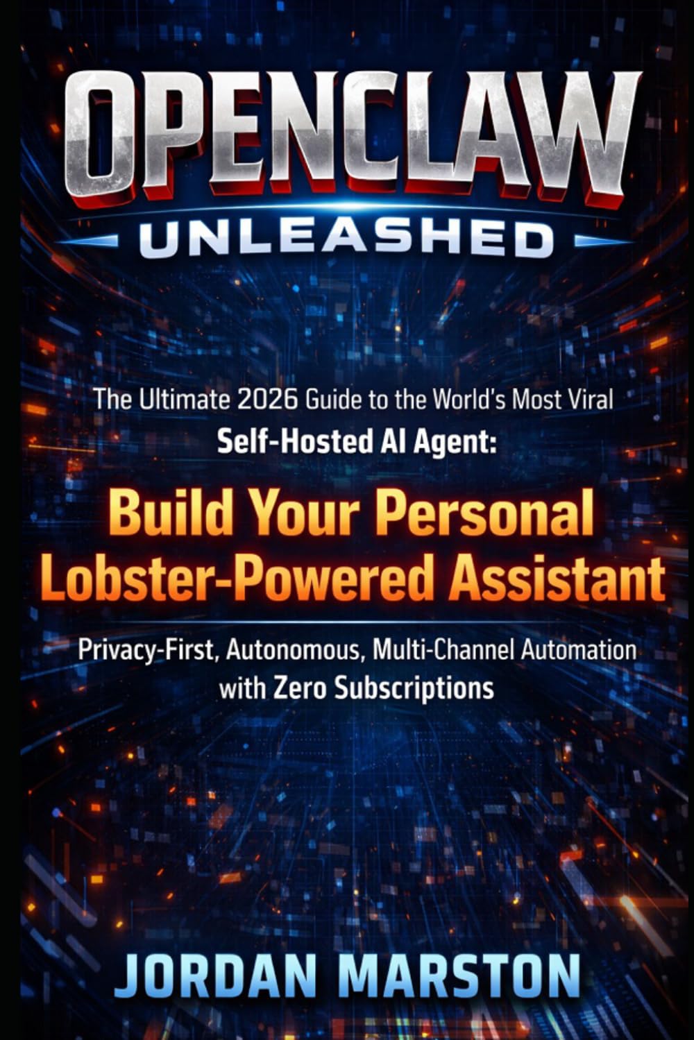 OpenClaw Unleashed: The Ultimate 2026 Guide to the World's Most Viral Self-Hosted AI Agent: Build Your Personal Lobster-Powered Assistant – ... Automation with Zero Subscriptions