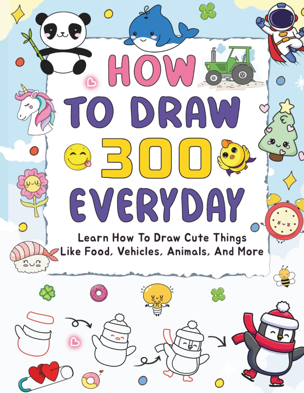 How to Draw 300 Everyday Things: A Step-by-Step Drawing Guide for Beginners to Create Cute Food, Animals, Vehicles, and Daily Objects with Easy Illustrations