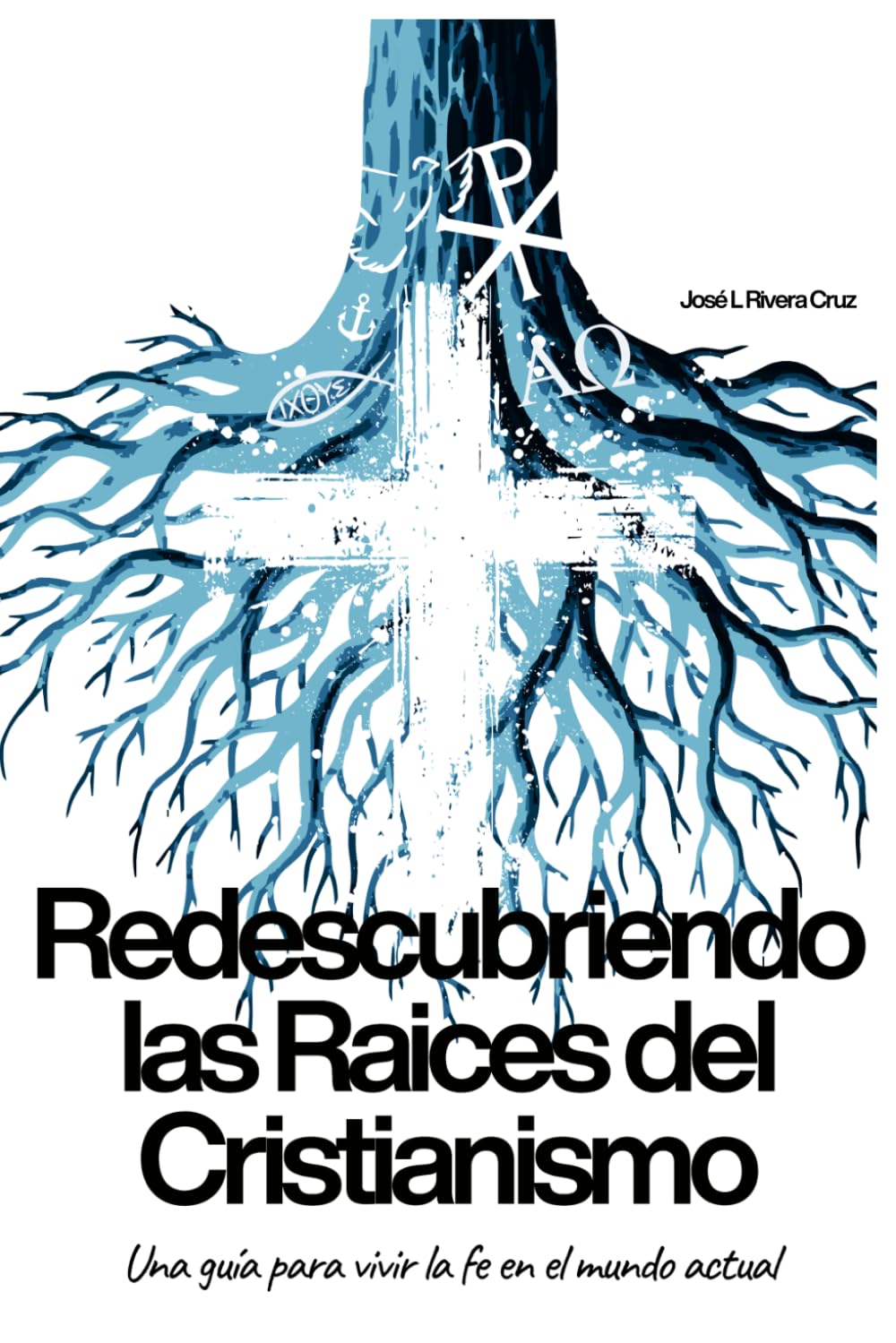 Redescubriendo las Raíces del Cristianismo: Una guía para vivir la fe en el mundo actual