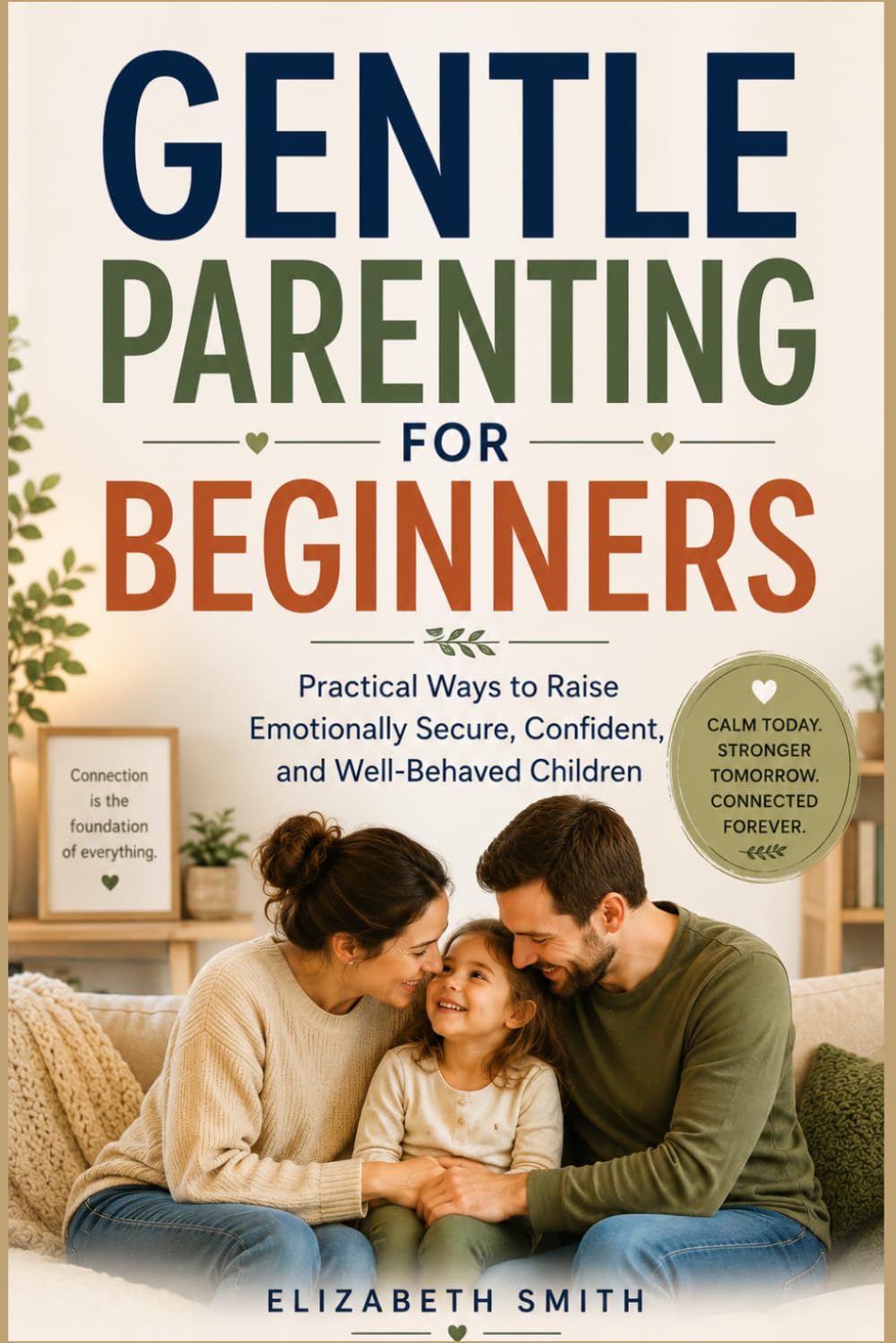 GENTLE PARENTING FOR BEGINNERS: Practical Ways to Raise Emotionally Secure, Confident, and Well-Behaved Children