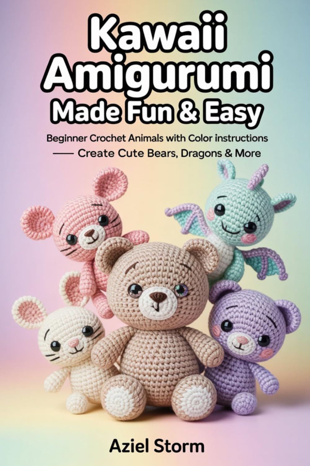 Kawaii Amigurumi Made Fun & Easy: Beginner Crochet Animals with Color Instructions – Create Cute Bears, Dragons & More