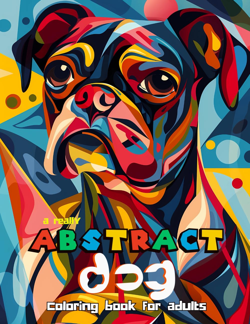 A Really Abstract Dog Coloring Book: For Stress Relief, Loss Of Anxiety, Mental Clarity, Focus & Relaxation