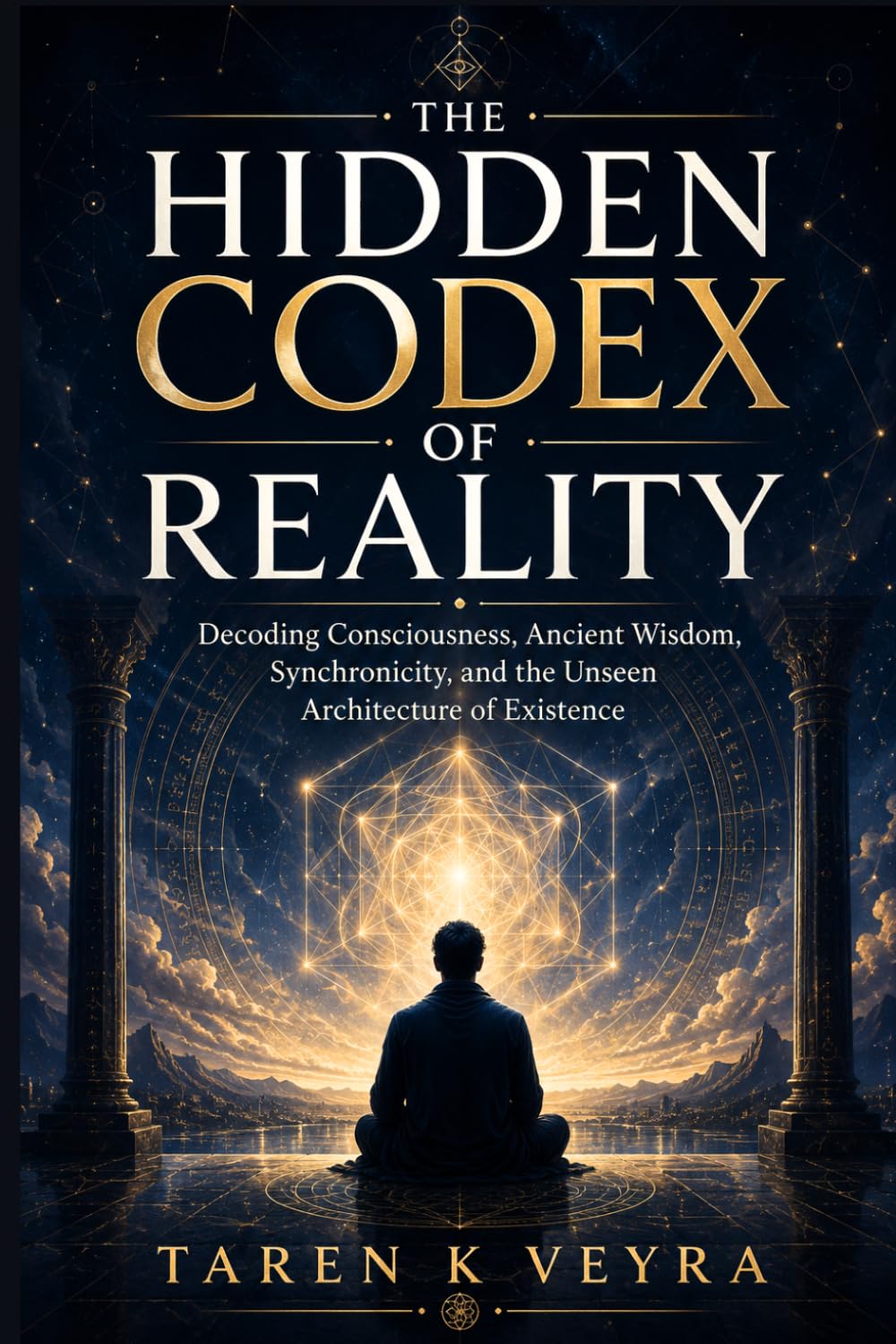 THE HIDDEN CODEX OF REALITY: Decoding Consciousness, Ancient Wisdom, Synchronicity, and the Unseen Architecture of Existence