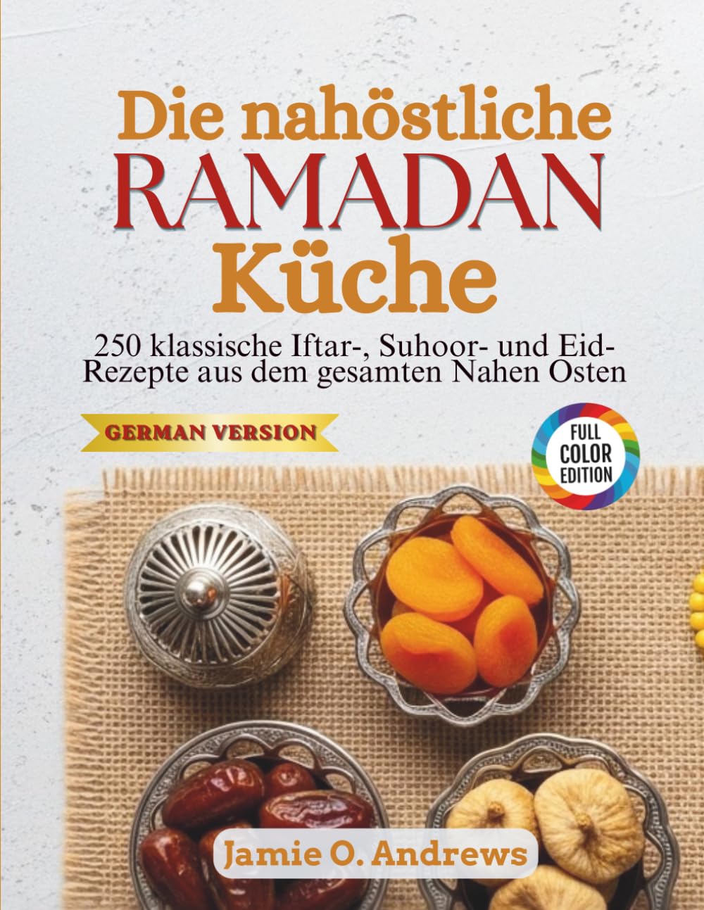 Die nahöstliche Ramadan-Küche: 250 klassische Iftar-, Suhoor- und Eid-Rezepte aus dem gesamten Nahen Osten