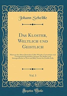Das Kloster, Weltlich und Geistlich, Vol. 3: Meist aus der Ältern Deutschen Volks-Wunder-Curiositäten-und Vorzugsweise Komischen Literatur; Zur ... Zelle (Classic Reprint) (German Edition)