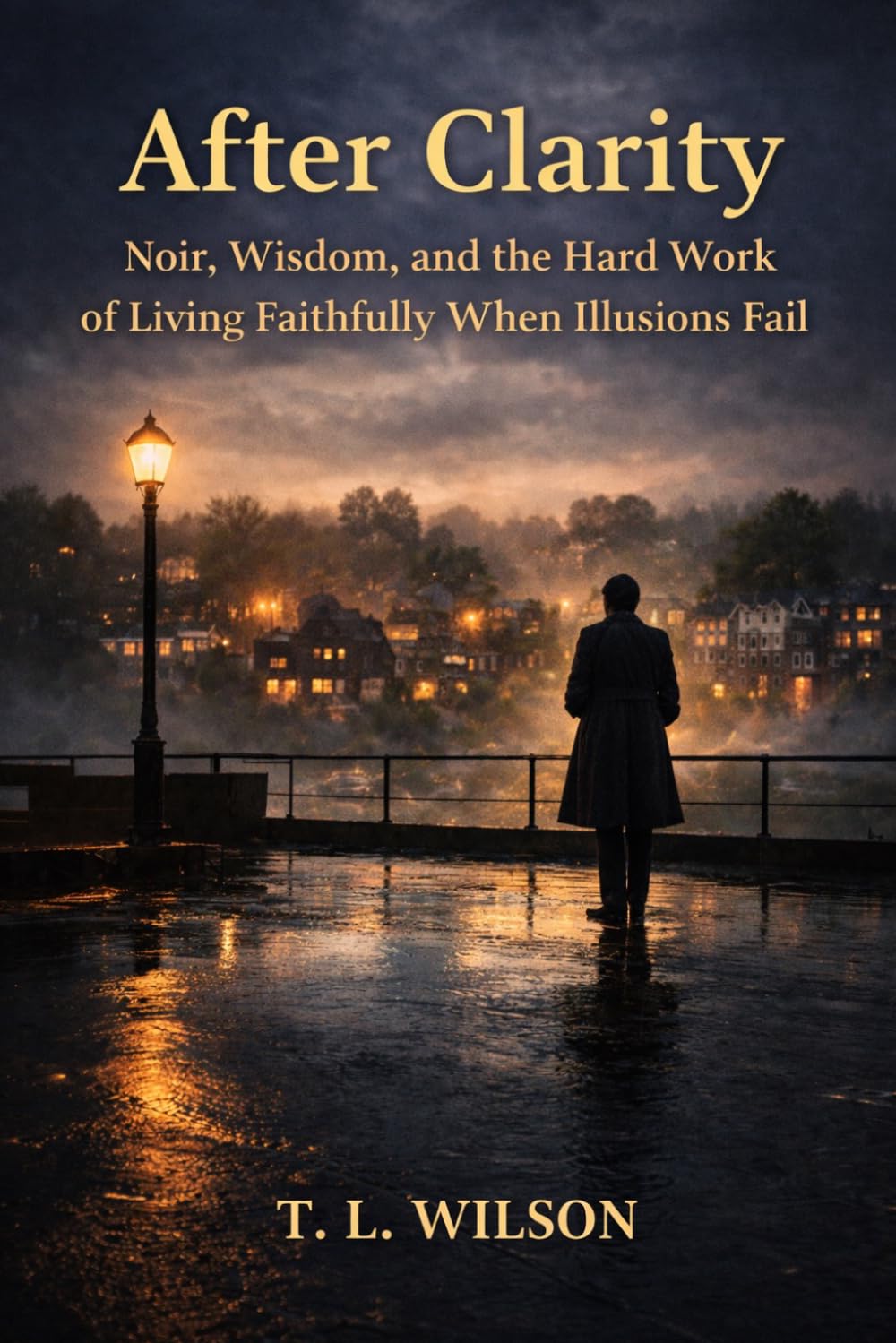 After Clarity: Noir, Wisdom, and the Hard Work of Living Faithfully When Illusions Fail