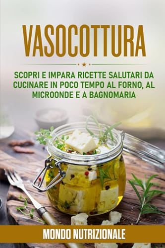 Vasocottura: Scopri e Impara Ricette Salutari da Cucinare in Poco Tempo al Forno, al Microonde e a Bagnomaria