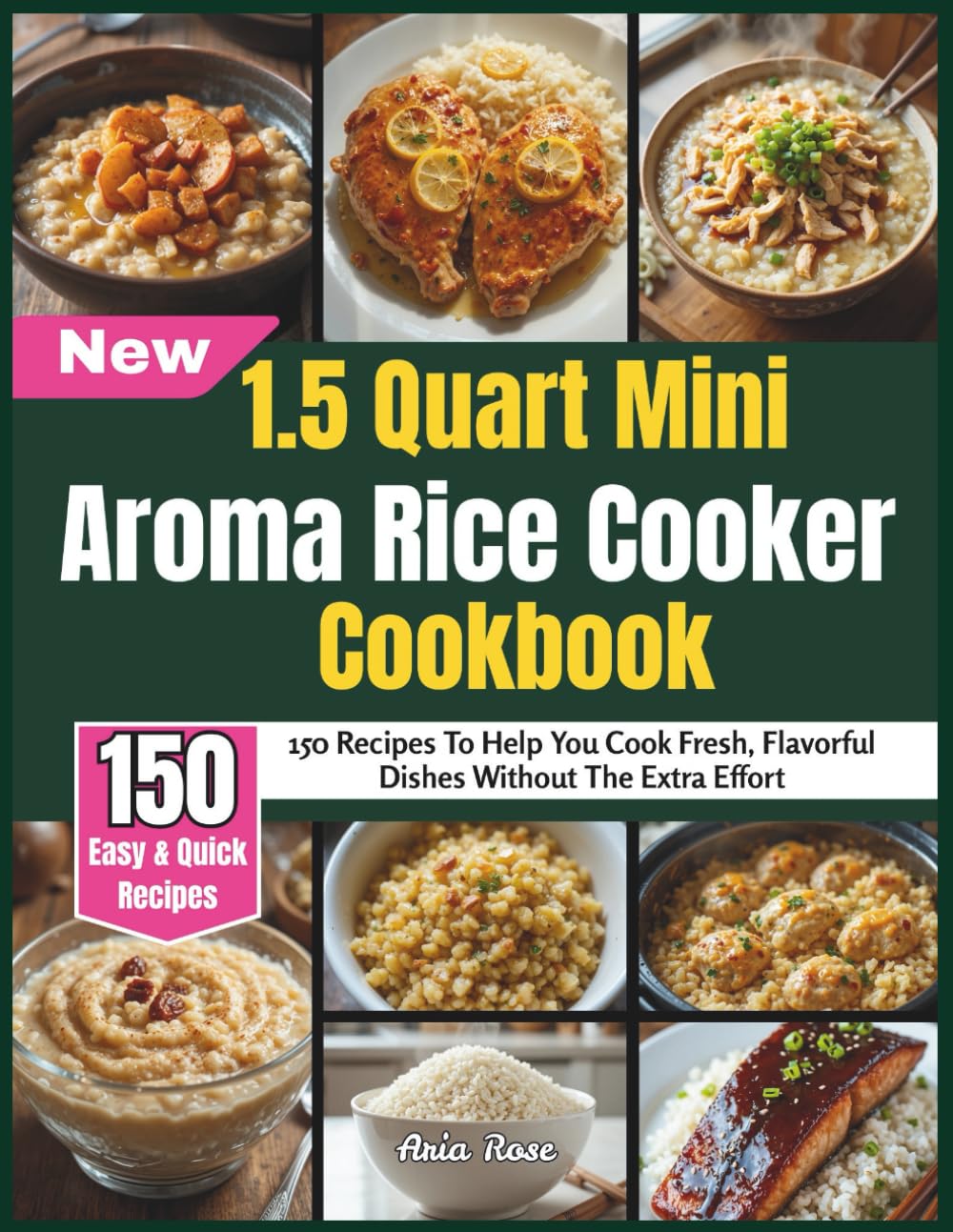 1.5 Quart Mini Aroma Rice Cooker Cookbook: 150 Recipes To Help You Cook Fresh, Flavorful Dishes Without The Extra Effort