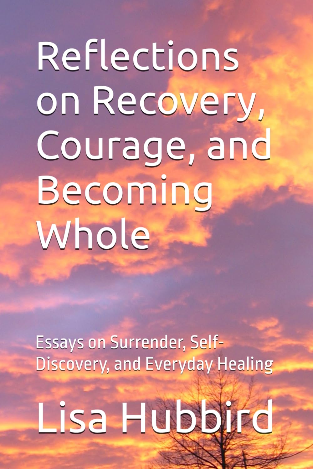 Reflections on Recovery, Courage, and Becoming Whole: Essays on Surrender, Self-Discovery, and Everyday Healing