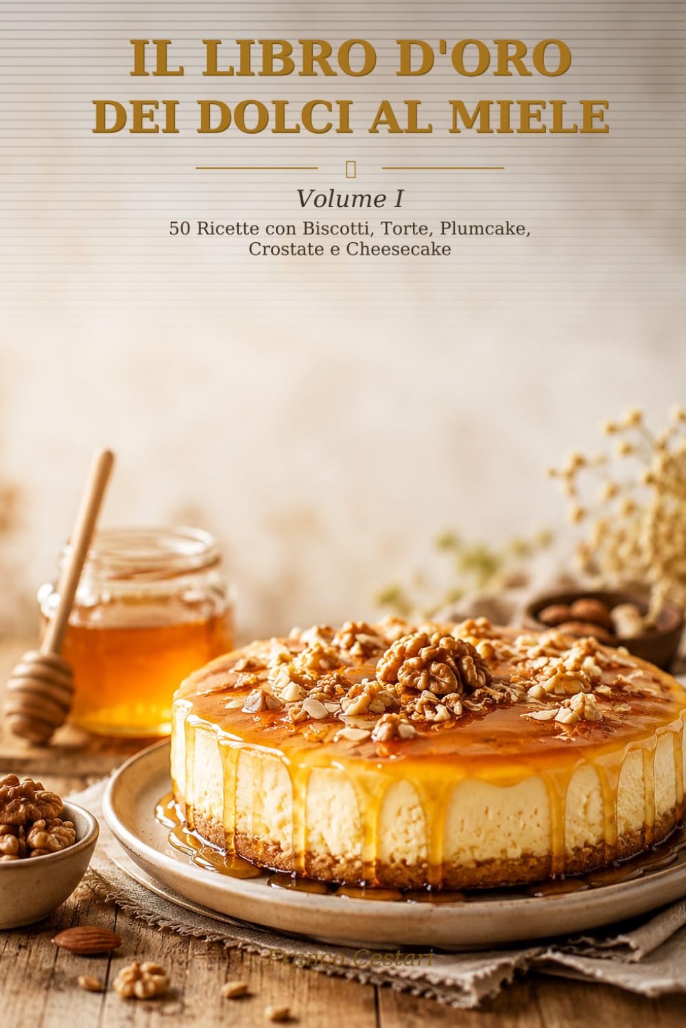 IL LIBRO D 'ORO DEI DOLCI AL MIELE: Volume I — 50 Ricette con Biscotti, Torte, Plumcake, Crostate e Cheesecake