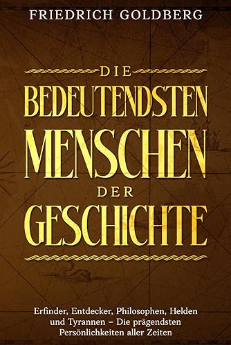 Die bedeutendsten Menschen der Geschichte: Erfinder, Entdecker, Philosophen, Helden und Tyrannen - Die prägendsten Persönlichkeiten aller Zeiten.