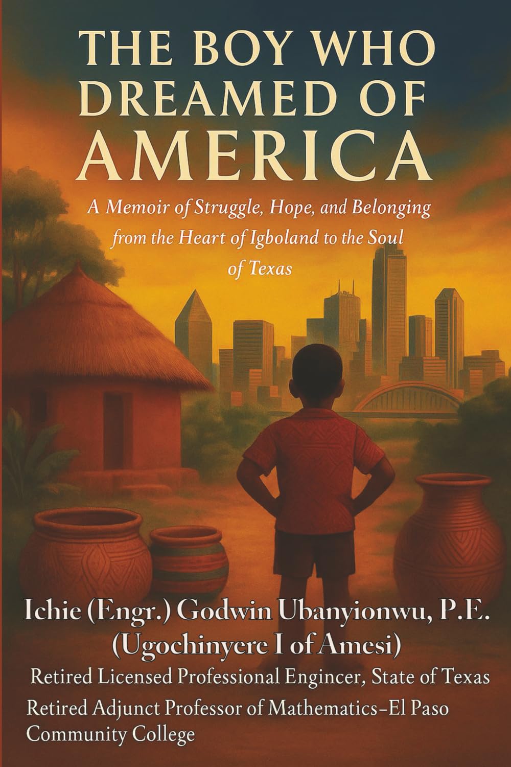 The Boy Who Dreamed of America: A Memoir of Struggle, Hope, and Belonging from the Heart of Igboland to the Soul of Texas