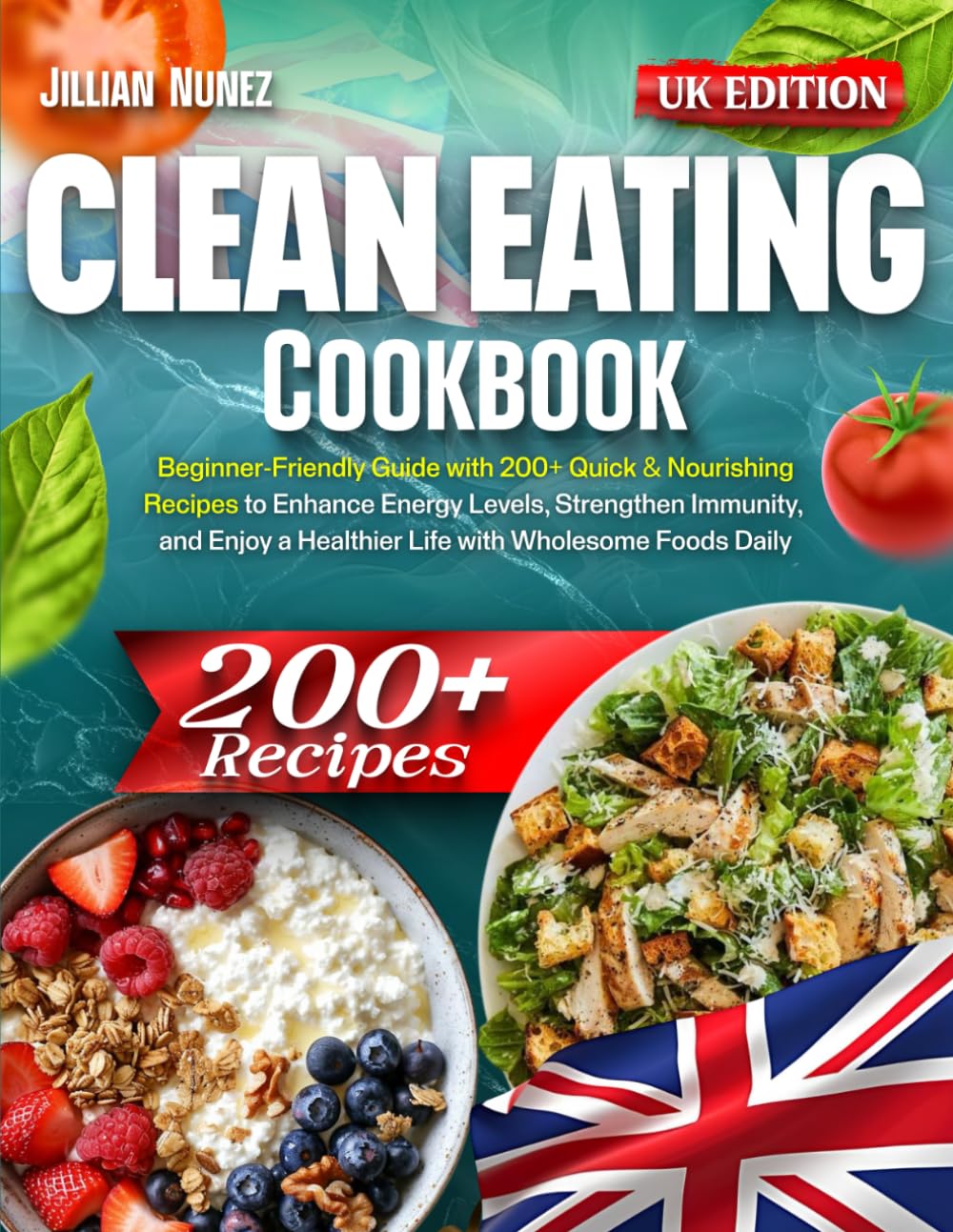 Clean Eating Cookbook: Beginner-Friendly Guide with 200+ Quick & Nourishing Recipes to Enhance Energy Levels, Strengthen Immunity, and Enjoy a Healthier Life with Wholesome Foods Daily – UK Edition