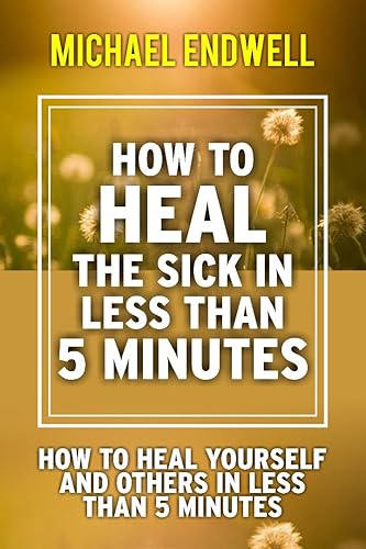 How to Heal the Sick in Less Than 5 Minutes: How to Heal Yourself and Others in Less Than 5 Minutes (Healing Prayer)